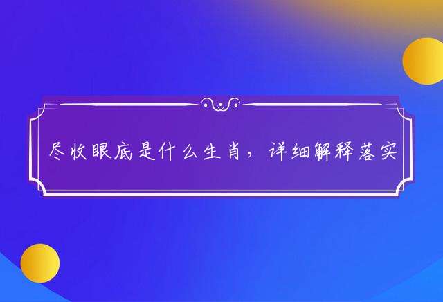 尽收眼底是什么生肖，详细解释落实