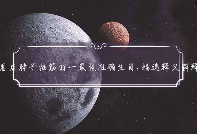 欲钱看后脖子抽筋打一最佳准确生肖,精选释义解释落实