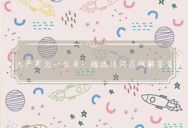 三九严寒打一生肖，精选诗词在线解答落实